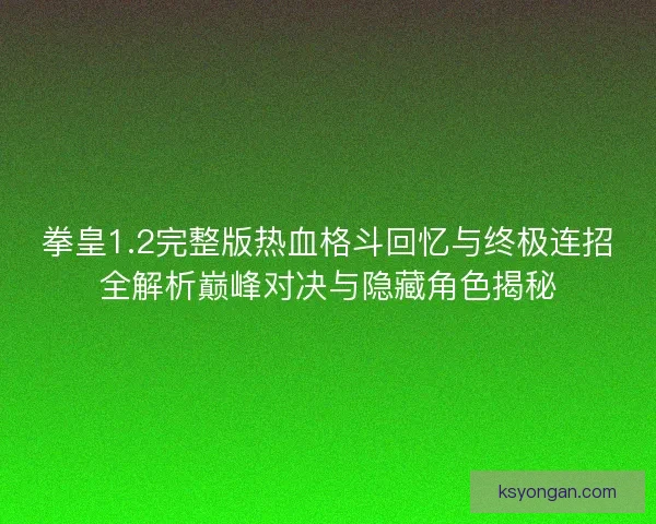 拳皇1.2完整版热血格斗回忆与终极连招全解析巅峰对决与隐藏角色揭秘