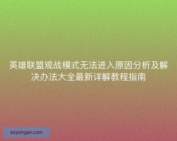 英雄联盟观战模式无法进入原因分析及解决办法大全最新详解教程指南