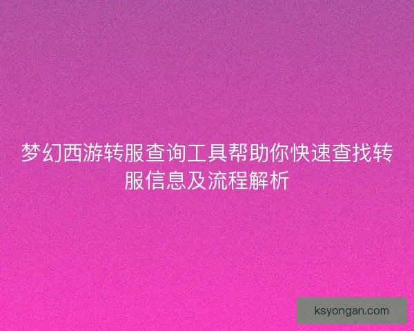 梦幻西游转服查询工具帮助你快速查找转服信息及流程解析
