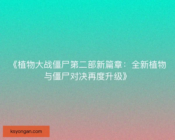 《植物大战僵尸第二部新篇章：全新植物与僵尸对决再度升级》