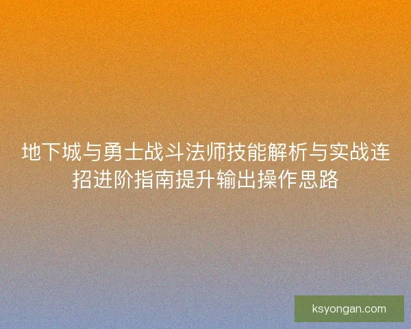 地下城与勇士战斗法师技能解析与实战连招进阶指南提升输出操作思路 地下城与勇士战斗法师技能解析与实战连招进阶指南提升输出操作思路