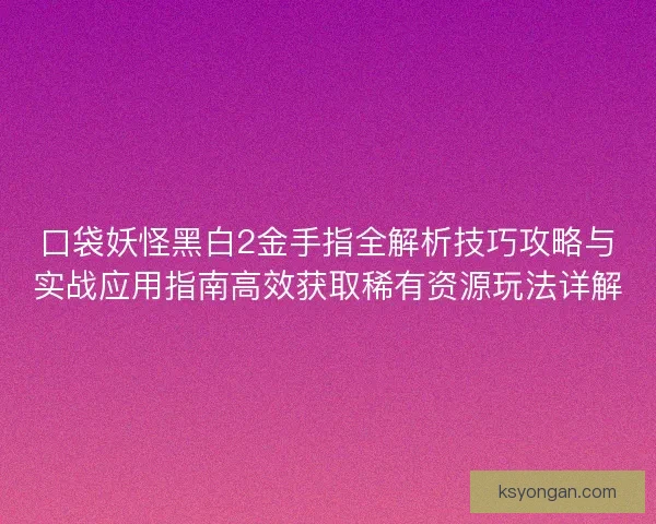 口袋妖怪黑白2金手指全解析技巧攻略与实战应用指南高效获取稀有资源玩法详解