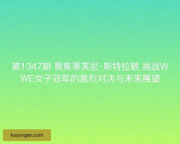 第1347期 聚焦蒂芙尼·斯特拉顿 挑战WWE女子冠军的激烈对决与未来展望 第1347期 聚焦蒂芙尼·斯特拉顿 挑战WWE女子冠军的激烈对决与未来展望