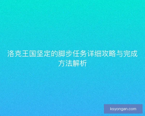洛克王国坚定的脚步任务详细攻略与完成方法解析